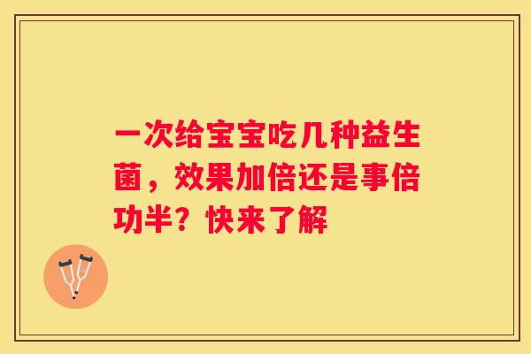 一次给宝宝吃几种益生菌，效果加倍还是事倍功半？快来了解