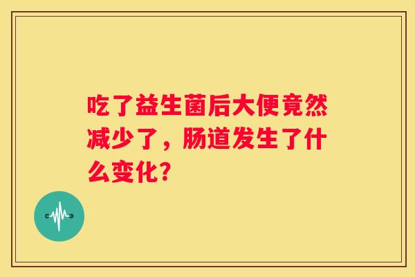 吃了益生菌后大便竟然减少了，肠道发生了什么变化？
