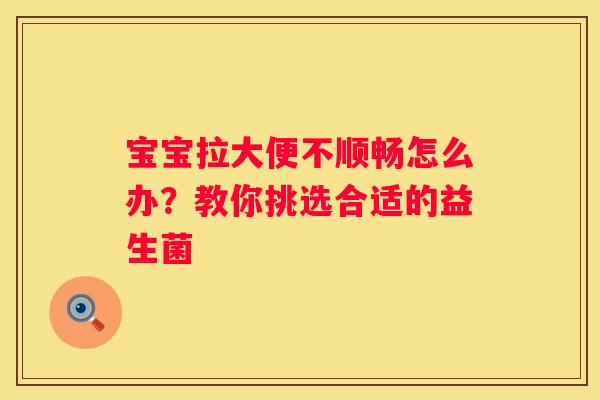 宝宝拉大便不顺畅怎么办？教你挑选合适的益生菌