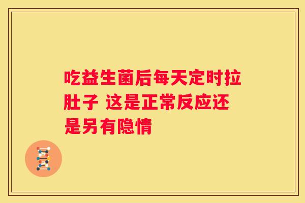吃益生菌后每天定时拉肚子 这是正常反应还是另有隐情