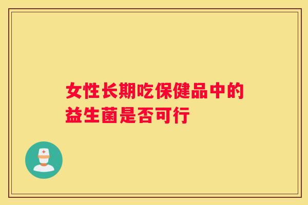 女性长期吃保健品中的益生菌是否可行