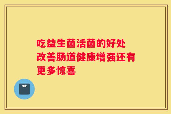 吃益生菌活菌的好处 改善肠道健康增强还有更多惊喜