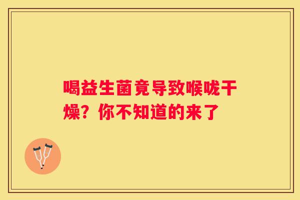 喝益生菌竟导致喉咙干燥？你不知道的来了