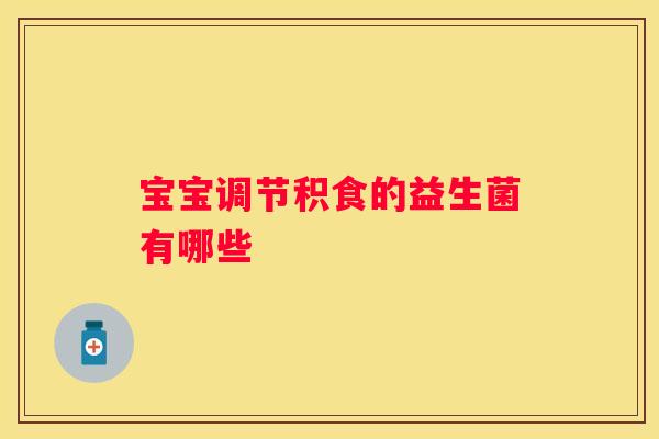 宝宝调节积食的益生菌有哪些