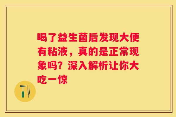 喝了益生菌后发现大便有粘液，真的是正常现象吗？深入解析让你大吃一惊