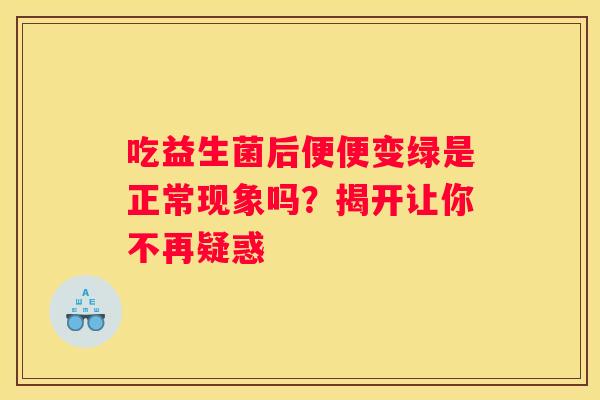 吃益生菌后便便变绿是正常现象吗？揭开让你不再疑惑