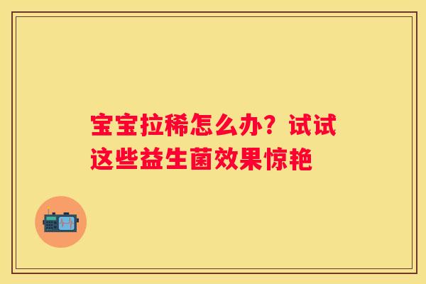 宝宝拉稀怎么办？试试这些益生菌效果惊艳