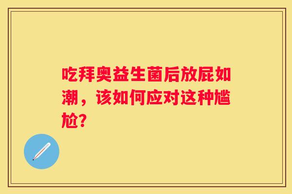 吃拜奥益生菌后放屁如潮，该如何应对这种尴尬？