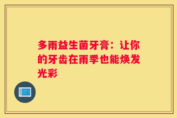 多雨益生菌牙膏：让你的牙齿在雨季也能焕发光彩