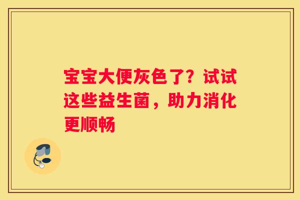 宝宝大便灰色了？试试这些益生菌，助力消化更顺畅
