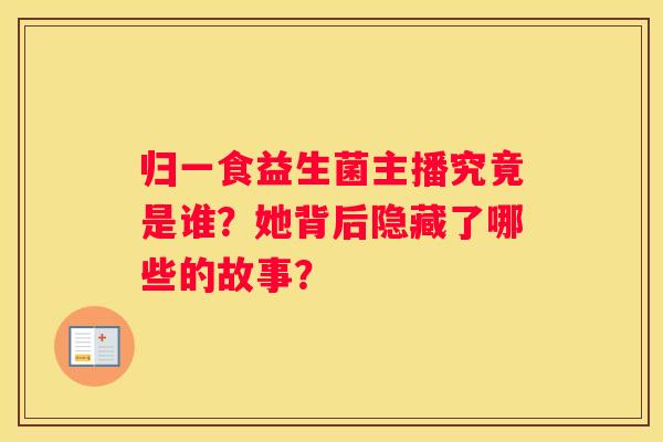 归一食益生菌主播究竟是谁？她背后隐藏了哪些的故事？