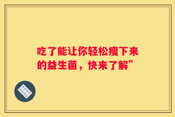 吃了能让你轻松瘦下来的益生菌，快来了解”