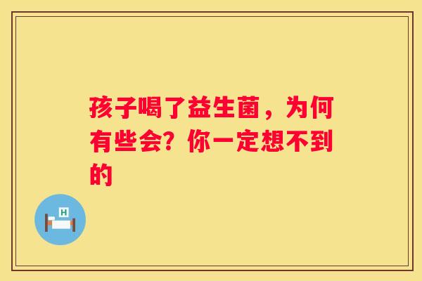 孩子喝了益生菌，为何有些会？你一定想不到的