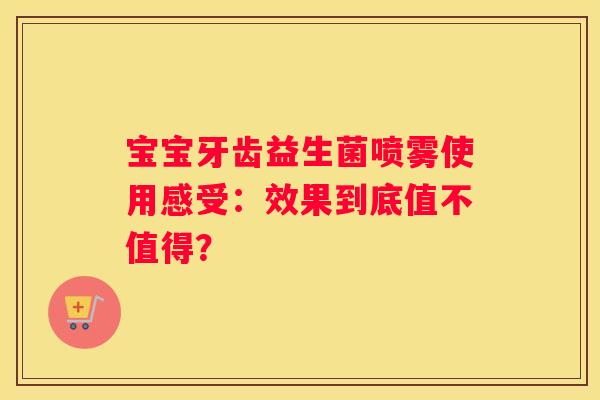宝宝牙齿益生菌喷雾使用感受：效果到底值不值得？