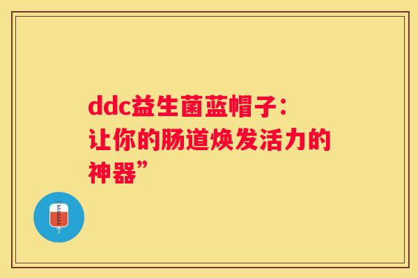 ddc益生菌蓝帽子：让你的肠道焕发活力的神器”