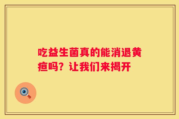 吃益生菌真的能消退黄疸吗？让我们来揭开
