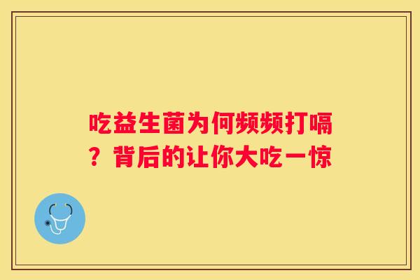 吃益生菌为何频频打嗝？背后的让你大吃一惊