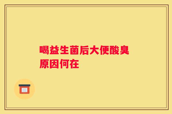 喝益生菌后大便酸臭 原因何在