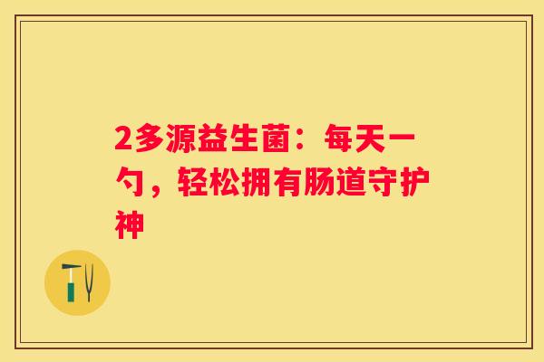 2多源益生菌：每天一勺，轻松拥有肠道守护神