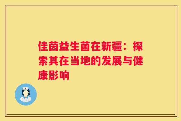 佳茵益生菌在新疆：探索其在当地的发展与健康影响