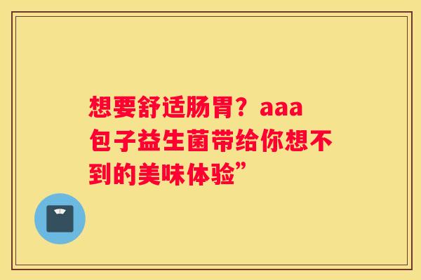 想要舒适肠胃？aaa包子益生菌带给你想不到的美味体验”