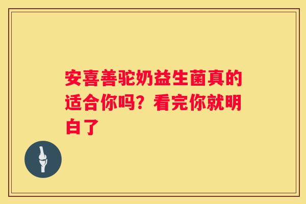 安喜善驼奶益生菌真的适合你吗？看完你就明白了