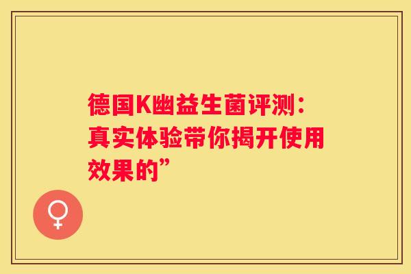 德国K幽益生菌评测：真实体验带你揭开使用效果的”