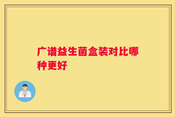 广谱益生菌盒装对比哪种更好