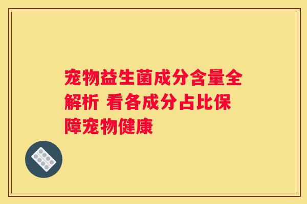宠物益生菌成分含量全解析 看各成分占比保障宠物健康