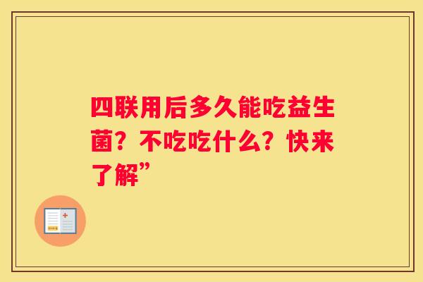 四联用后多久能吃益生菌？不吃吃什么？快来了解”