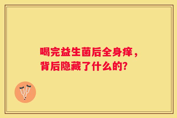 喝完益生菌后全身痒，背后隐藏了什么的？