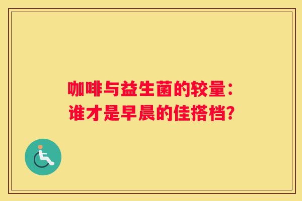 咖啡与益生菌的较量：谁才是早晨的佳搭档？