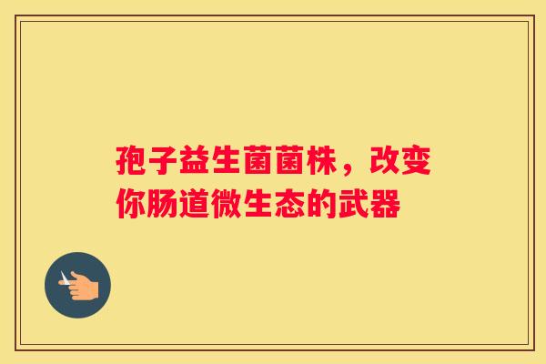 孢子益生菌菌株，改变你肠道微生态的武器