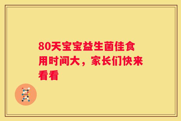 80天宝宝益生菌佳食用时间大，家长们快来看看