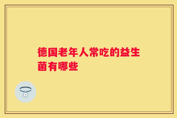 德国老年人常吃的益生菌有哪些