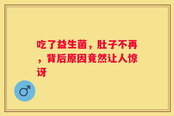吃了益生菌，肚子不再，背后原因竟然让人惊讶