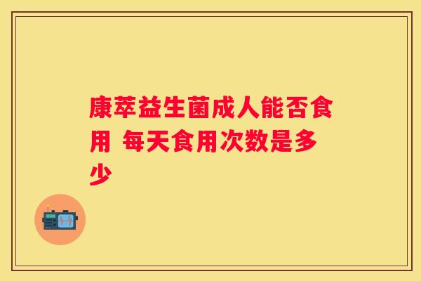 康萃益生菌成人能否食用 每天食用次数是多少