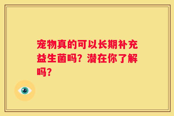 宠物真的可以长期补充益生菌吗？潜在你了解吗？