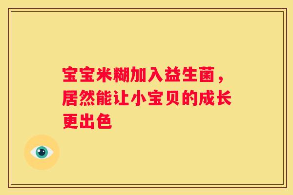 宝宝米糊加入益生菌，居然能让小宝贝的成长更出色