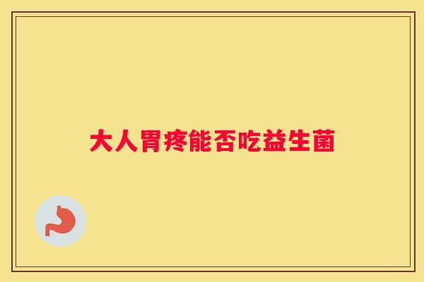 大人胃疼能否吃益生菌