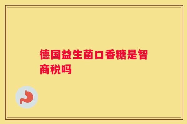 德国益生菌口香糖是智商税吗