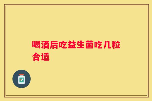 喝酒后吃益生菌吃几粒合适