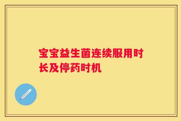 宝宝益生菌连续服用时长及停药时机