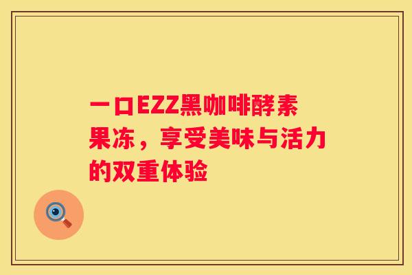 一口EZZ黑咖啡酵素果冻，享受美味与活力的双重体验