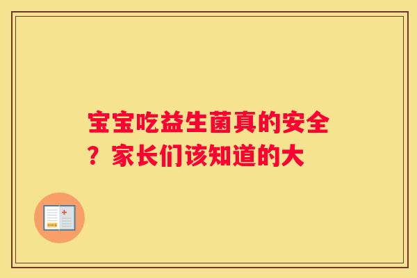 宝宝吃益生菌真的安全？家长们该知道的大