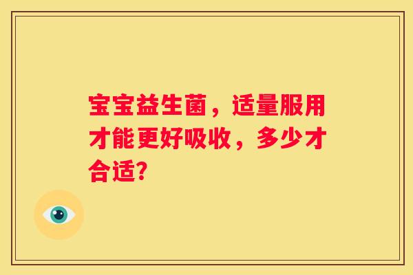 宝宝益生菌，适量服用才能更好吸收，多少才合适？