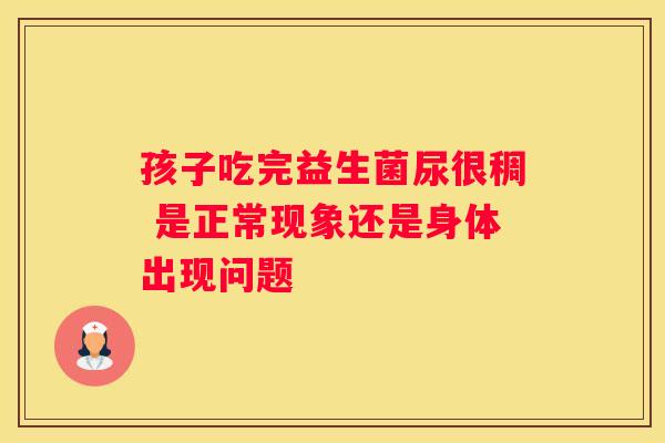 孩子吃完益生菌尿很稠 是正常现象还是身体出现问题