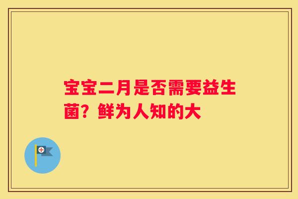宝宝二月是否需要益生菌？鲜为人知的大