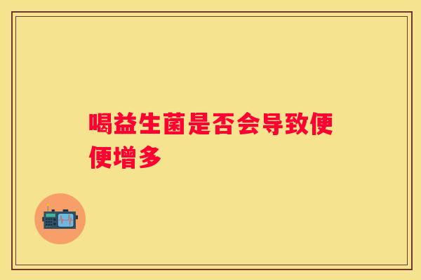 喝益生菌是否会导致便便增多