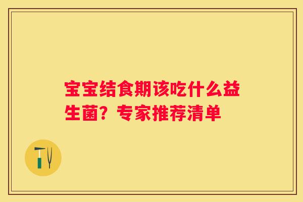宝宝结食期该吃什么益生菌？专家推荐清单